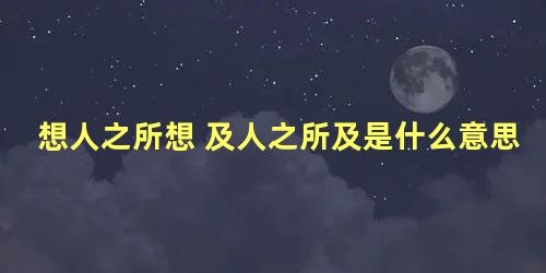 想人之所想 及人之所及是什么意思